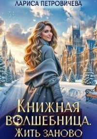 Книжная волшебница. Жить заново - Петровичева Лариса (читать полную версию книги txt, fb2) 📗