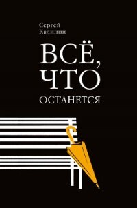 Все, что останется - Калинин Сергей (лучшие книги читать онлайн бесплатно без регистрации TXT, FB2) 📗
