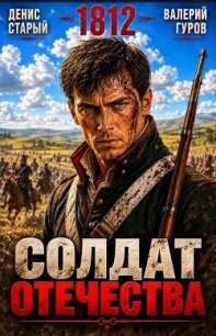 Солдат Отечества. 1812 (СИ) - Старый Денис (книги онлайн бесплатно серия .TXT, .FB2) 📗