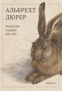 Искусство создано для глаз - Дюрер Альбрехт (читаем книги онлайн бесплатно полностью без сокращений txt, fb2) 📗
