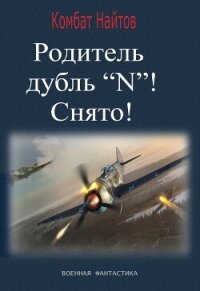 Родитель дубль «N»! Снято! - Найтов Комбат (читать хорошую книгу полностью .TXT, .FB2) 📗