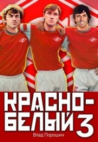 Красно-белый. Том 3 (СИ) - Порошин Влад (книги онлайн полностью .txt, .fb2) 📗