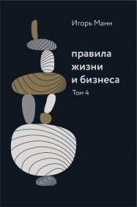Правила жизни и бизнеса. Том 4 - Манн Игорь (книги онлайн полностью бесплатно .txt, .fb2) 📗