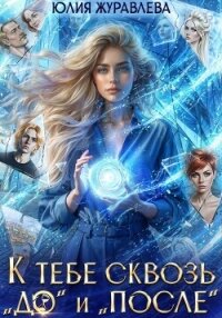 К тебе сквозь "до" и "после" - Журавлева Юлия (читаем книги TXT, FB2) 📗
