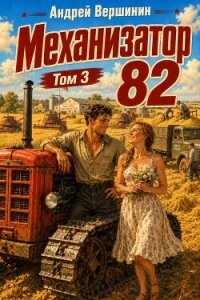 Механизатор 82. Том 3 (СИ) - Вершинин Андрей (книги онлайн полные версии TXT, FB2) 📗