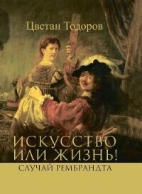 Искусство или жизнь! Случай Рембрандта. Искусство и мораль - Тодоров Цветан (книги онлайн .txt, .fb2) 📗
