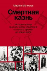 Смертная казнь. История и виды высшей меры наказания от начала времен до наших дней - Монестье Мартин