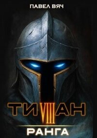 Титан VIII ранга (СИ) - Вяч Павел (читать книги бесплатно полностью без регистрации .txt, .fb2) 📗