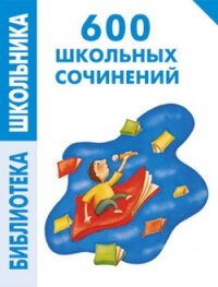 600 школьных сочинений - Левина Е. В. (бесплатная библиотека электронных книг .TXT, .FB2) 📗
