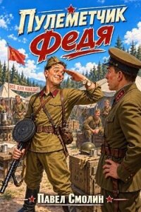 Пулеметчик Федя (СИ) - Смолин Павел (первая книга .TXT, .FB2) 📗