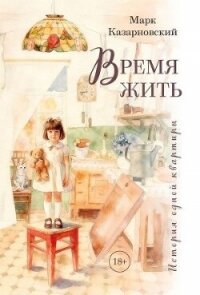 Время жить. История одной квартиры - Казарновский Марк Яковлевич (читать книги онлайн полностью без регистрации TXT, FB2) 📗