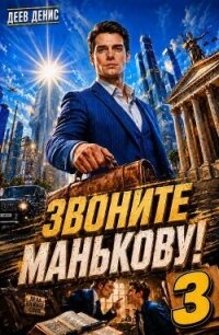 Звоните Манькову! Том 3 (СИ) - Деев Денис (е книги .TXT, .FB2) 📗
