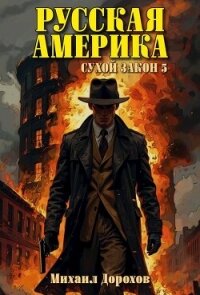 Русская Америка. Сухой закон 5 (СИ) - Дорохов Михаил Ильич (читать книги онлайн бесплатно полностью без .txt, .fb2) 📗