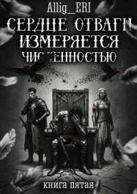 Сердце отваги измеряется численностью. Книга 5 (СИ) - "allig_eri" (библиотека книг .TXT, .FB2) 📗