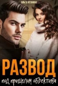 Развод под прицелом объектива (СИ) - Игонина Ольга (бесплатные книги полный формат .TXT, .FB2) 📗