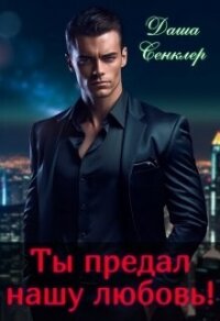 Ты предал нашу любовь! (СИ) - Сенклер Даша (бесплатные книги полный формат TXT, FB2) 📗