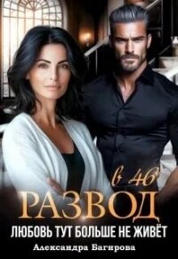 Развод в 46. Любовь тут больше не живет (СИ) - Багирова Александра (книги бесплатно TXT, FB2) 📗