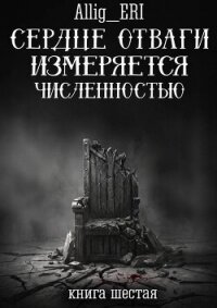 Сердце отваги измеряется численностью. Книга 6 (СИ) - "allig_eri" (смотреть онлайн бесплатно книга .TXT, .FB2) 📗