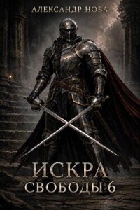Искра Свободы 6 (СИ) - Нова Александр (книги без сокращений txt, fb2) 📗