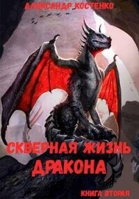 Скверная жизнь дракона. Книга вторая (СИ) - Костенко Александр (бесплатные книги онлайн без регистрации .TXT, .FB2) 📗