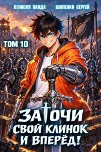 Заточи свой клинок и Вперед! 10 (СИ) - Шиленко Сергей (версия книг txt, fb2) 📗