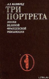 Три портрета эпохи Великой Французской Революции - Манфред Альберт Захарович (книги онлайн бесплатно серия .TXT) 📗