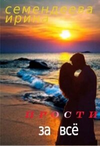 Прости за всё (СИ) - Семендеева Ирина (читать книги полностью без сокращений .TXT, .FB2) 📗