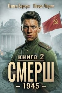 СМЕРШ – 1945. Книга девятая - Барчук Павел (читать книгу онлайн бесплатно полностью без регистрации TXT, FB2) 📗