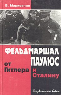 Фельдмаршал Паулюс: от Гитлера к Сталину - Марковчин Владимир (книги полные версии бесплатно без регистрации txt) 📗