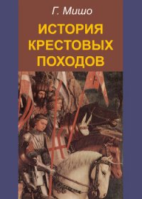 История Крестовых походов - Мишо Жозеф Франсуа (читать книги бесплатно TXT) 📗