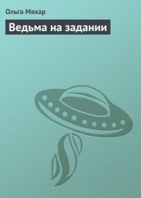 Ведьма на задании - Мяхар Ольга Леонидовна (читать полностью бесплатно хорошие книги .TXT) 📗