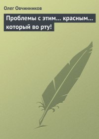 Проблемы с этим… красным… который во рту! - Овчинников Олег Вячеславович (книги хорошего качества .TXT) 📗