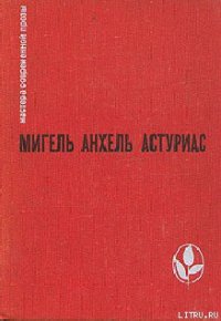 Маисовые люди - Астуриас Мигель Анхель (читать книги онлайн бесплатно полностью без .TXT) 📗