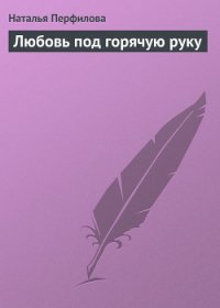 Любовь под горячую руку - Перфилова Наталья (книги онлайн бесплатно серия txt) 📗