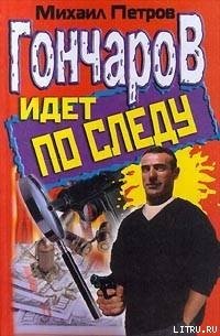 Гончаров идет по следу - Петров Михаил (читать книги онлайн бесплатно полностью .TXT) 📗