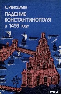 Падение Константинополя в 1453 году - Рансимэн Стивен (книги бесплатно .TXT) 📗