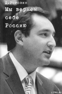 Мы вернем себе Россию - Рогозин Дмитрий Олегович (полные книги txt) 📗