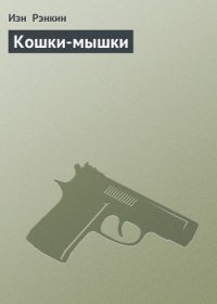 Кошки-мышки - Рэнкин Иэн (книги онлайн читать бесплатно .TXT) 📗