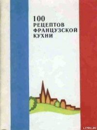 100 рецептов французской кухни - Сборник рецептов (читать книги онлайн без txt) 📗