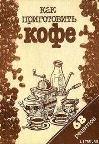 Как приготовить кофе: 68 рецептов - Сборник рецептов (книги хорошего качества .txt) 📗