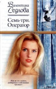 Семь-три. Оператор - Седлова Валентина (читать книги онлайн бесплатно полные версии txt) 📗