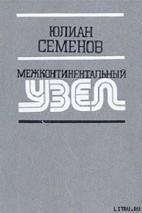Межконтинентальный узел - Семенов Юлиан Семенович (читать полностью бесплатно хорошие книги txt) 📗