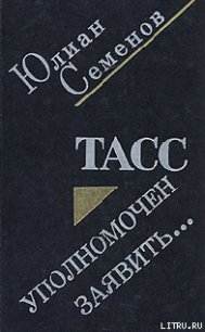 ТАСС уполномочен заявить - Семенов Юлиан Семенович (читать книги .txt) 📗