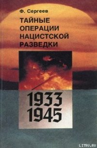 Тайные операции нацистской разведки 1933-1945 гг. - Сергеев Федор Михайлович (версия книг TXT) 📗