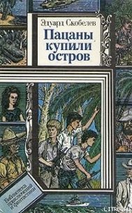 Пацаны купили остров - Скобелев Эдуард Мартинович (книги читать бесплатно без регистрации полные txt) 📗