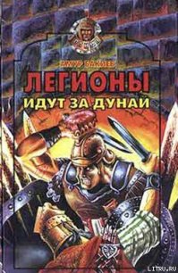 Легионы идут за Дунай - Бакиев Амур (книги онлайн полностью бесплатно .TXT) 📗