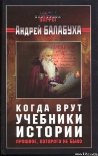 Когда врут учебники истории [без иллюстраций] - Балабуха Андрей Дмитриевич (книги онлайн без регистрации полностью .TXT) 📗