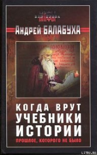 Когда врут учебники истории. Прошлое, которого не было - Балабуха Андрей Дмитриевич (читать книги без сокращений txt) 📗