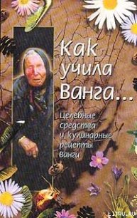 Как учила Ванга… Целебные средства и кулинарные рецепты Ванги - Стоянова Красимира (читаем книги онлайн бесплатно без регистрации TXT) 📗