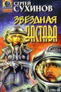 Звездная застава - Сухинов Сергей Стефанович (читать книгу онлайн бесплатно полностью без регистрации TXT) 📗